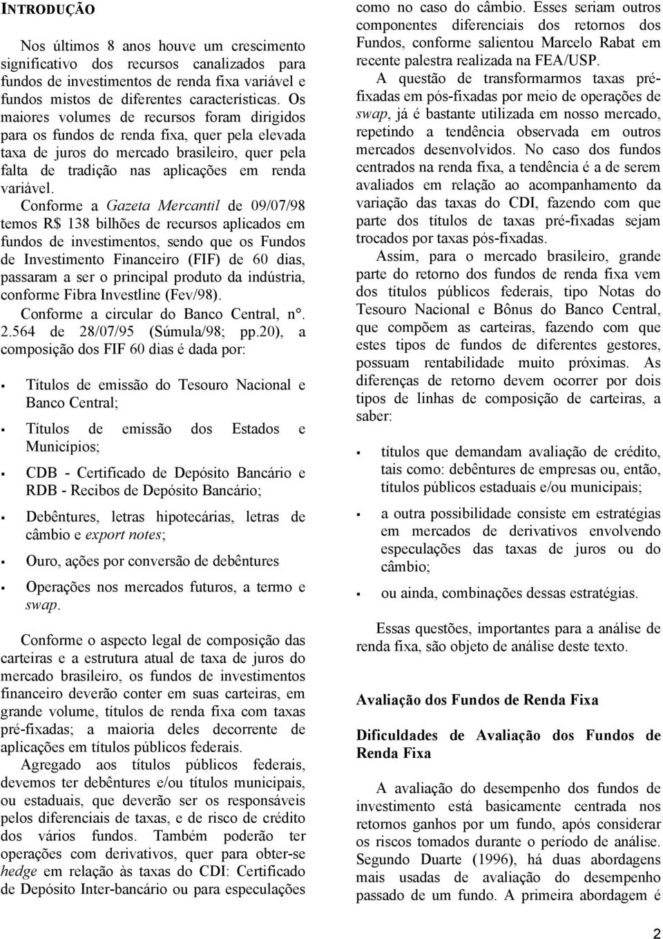 Coforme a Gazeta Mercatil de 09/07/98 temos R$ 138 bilhões de recursos aplicados em fudos de ivestimetos, sedo que os Fudos de Ivestimeto Fiaceiro (FIF) de 60 dias, passaram a ser o pricipal produto