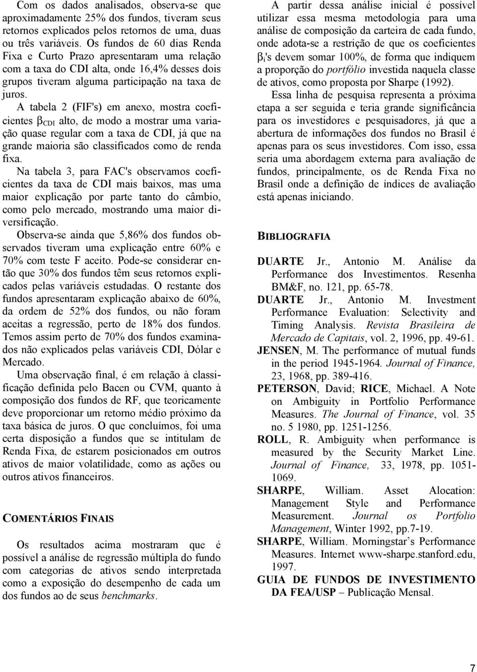 A tabela 2 (FIF's) em aexo, mostra coeficietes β CDI alto, de modo a mostrar uma variação quase regular com a taxa de CDI, já que a grade maioria são classificados como de reda fixa.