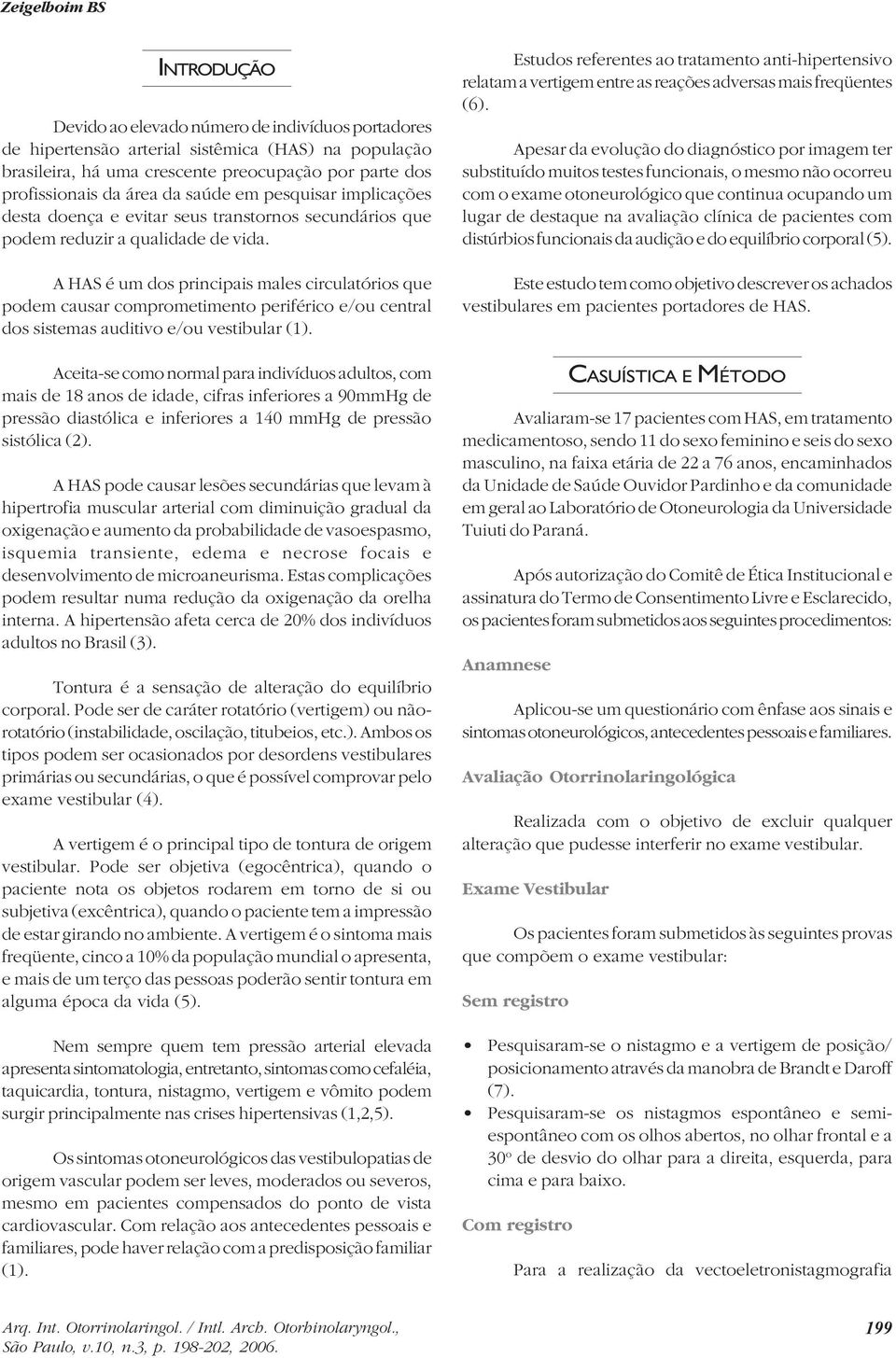 A HAS é um dos principais males circulatórios que podem causar comprometimento periférico e/ou central dos sistemas auditivo e/ou vestibular (1).