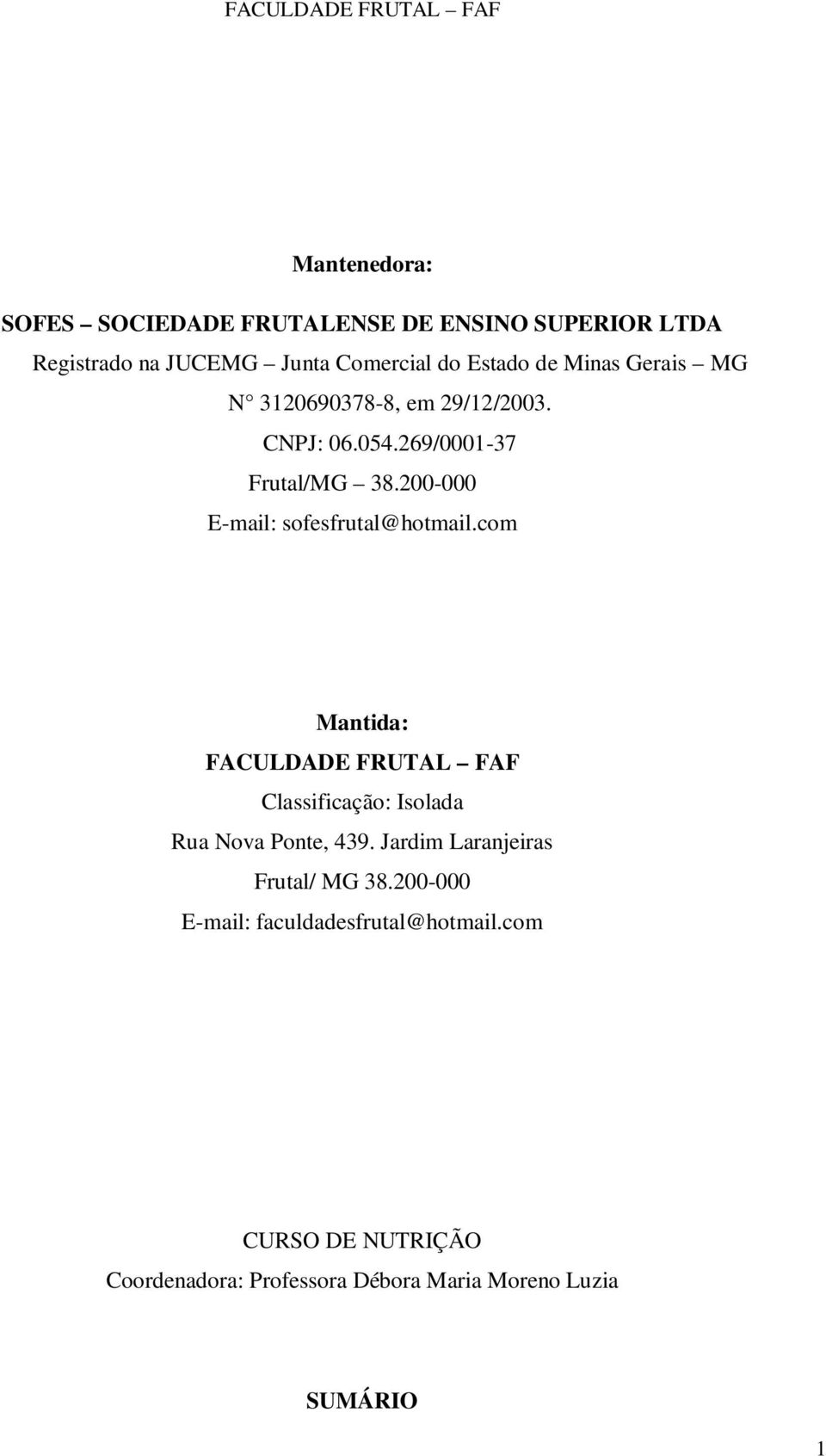 200-000 E-mail: sofesfrutal@hotmail.com Mantida: FACULDADE FRUTAL FAF Classificação: Isolada Rua Nova Ponte, 439.