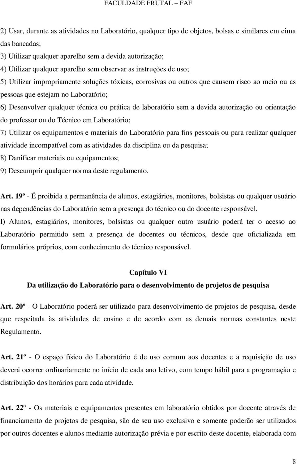 ou prática de laboratório sem a devida autorização ou orientação do professor ou do Técnico em Laboratório; 7) Utilizar os equipamentos e materiais do Laboratório para fins pessoais ou para realizar