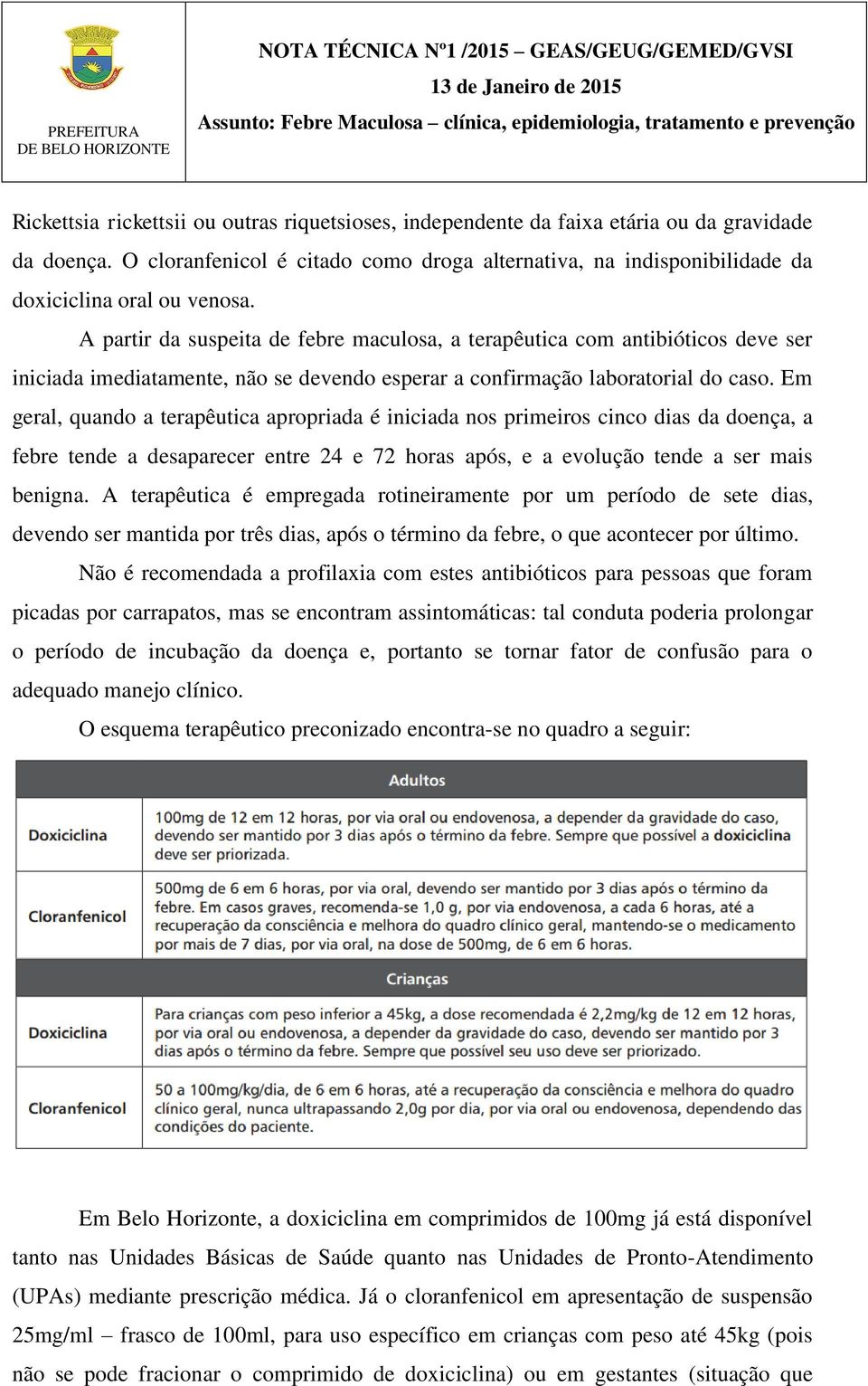 A partir da suspeita de febre maculosa, a terapêutica com antibióticos deve ser iniciada imediatamente, não se devendo esperar a confirmação laboratorial do caso.