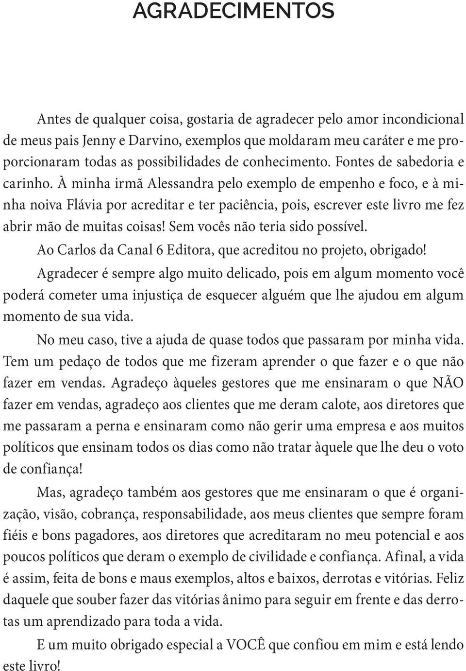 À minha irmã Alessandra pelo exemplo de empenho e foco, e à minha noiva Flávia por acreditar e ter paciência, pois, escrever este livro me fez abrir mão de muitas coisas!