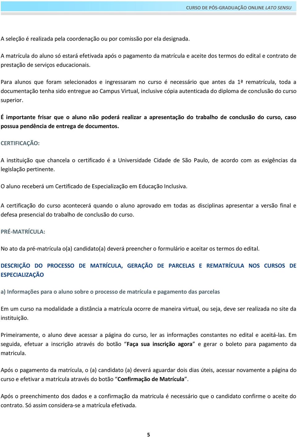 Para alunos que foram selecionados e ingressaram no curso é necessário que antes da 1ª rematrícula, toda a documentação tenha sido entregue ao Campus Virtual, inclusive cópia autenticada do diploma
