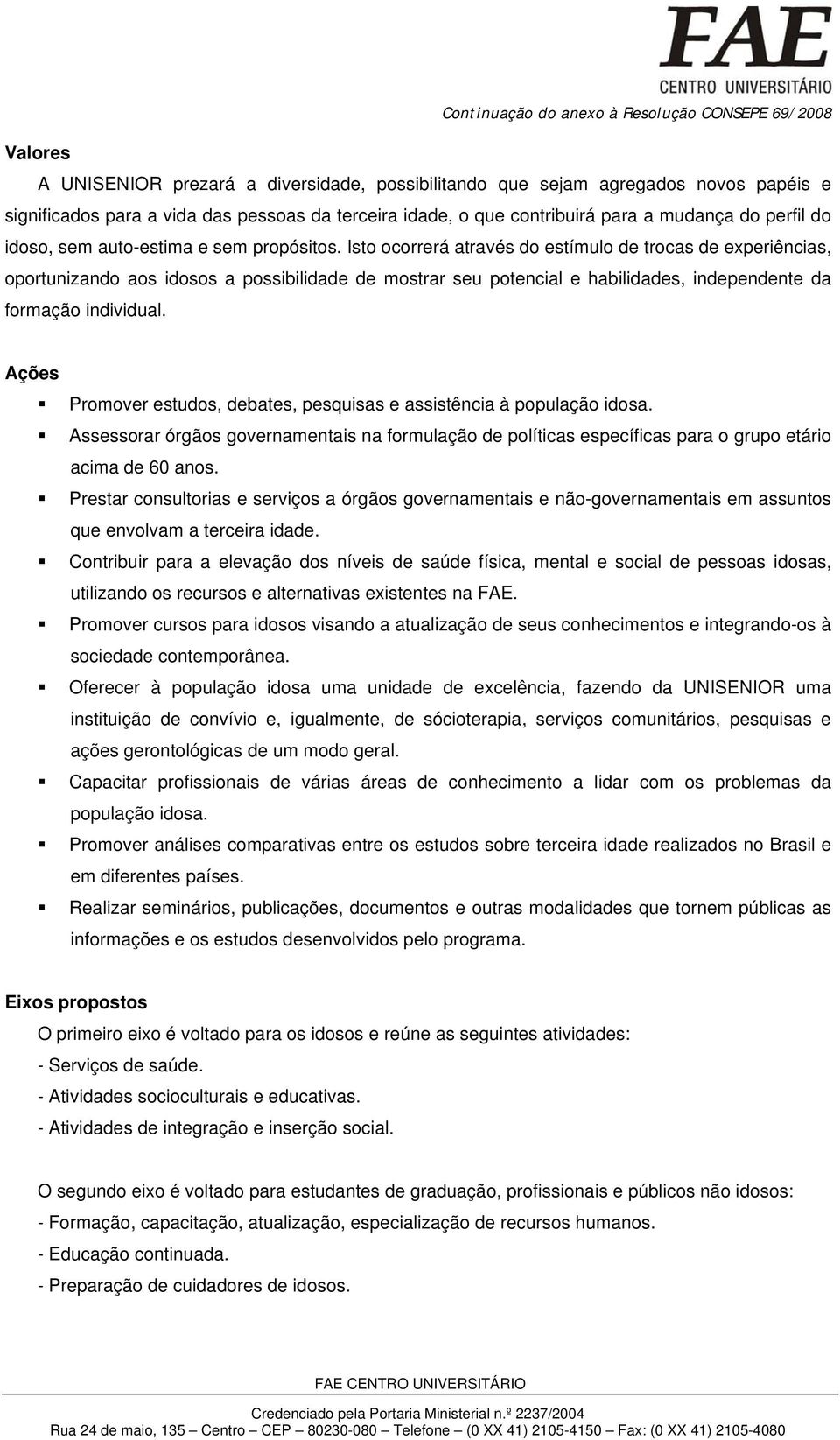 Isto ocorrerá através do estímulo de trocas de experiências, oportunizando aos idosos a possibilidade de mostrar seu potencial e habilidades, independente da formação individual.