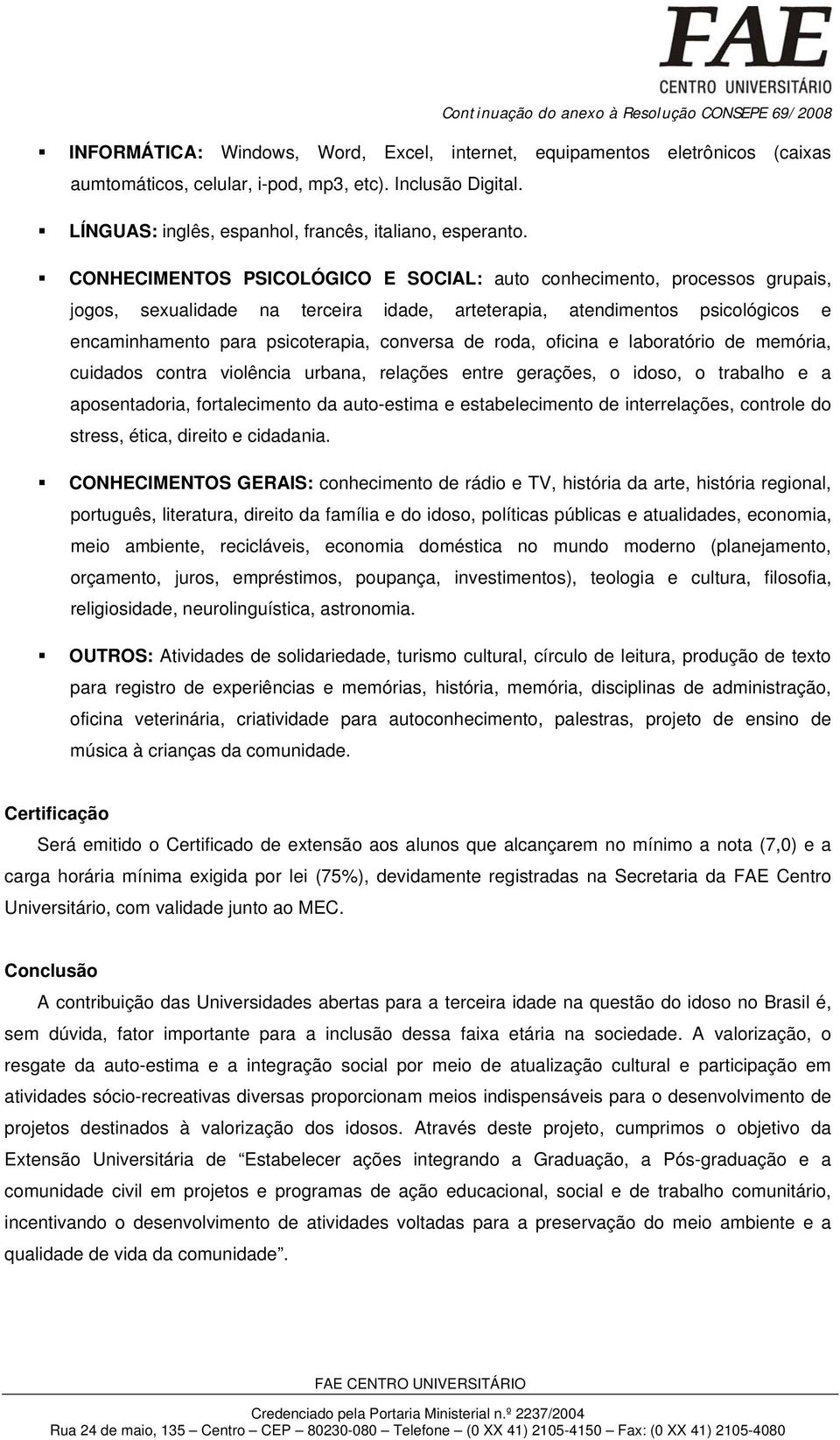 roda, oficina e laboratório de memória, cuidados contra violência urbana, relações entre gerações, o idoso, o trabalho e a aposentadoria, fortalecimento da auto-estima e estabelecimento de