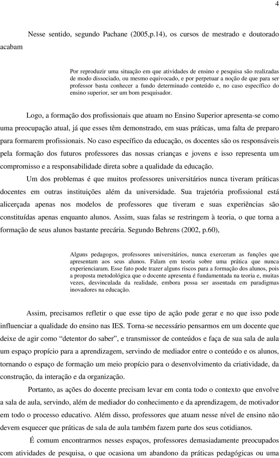 ser professor basta conhecer a fundo determinado conteúdo e, no caso específico do ensino superior, ser um bom pesquisador.