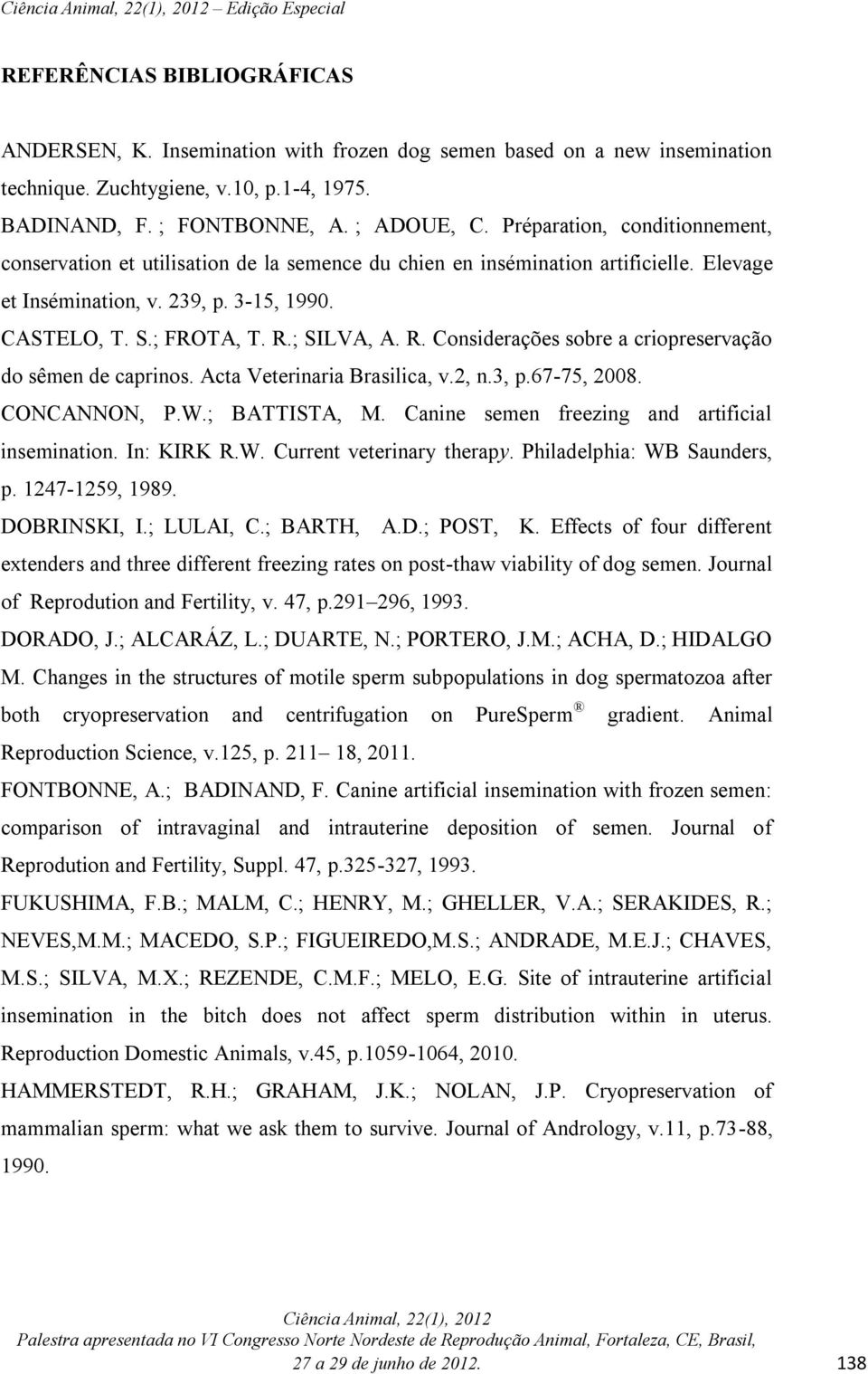 ; SILVA, A. R. Considerações sobre a criopreservação do sêmen de caprinos. Acta Veterinaria Brasilica, v.2, n.3, p.67-75, 2008. CONCANNON, P.W.; BATTISTA, M.