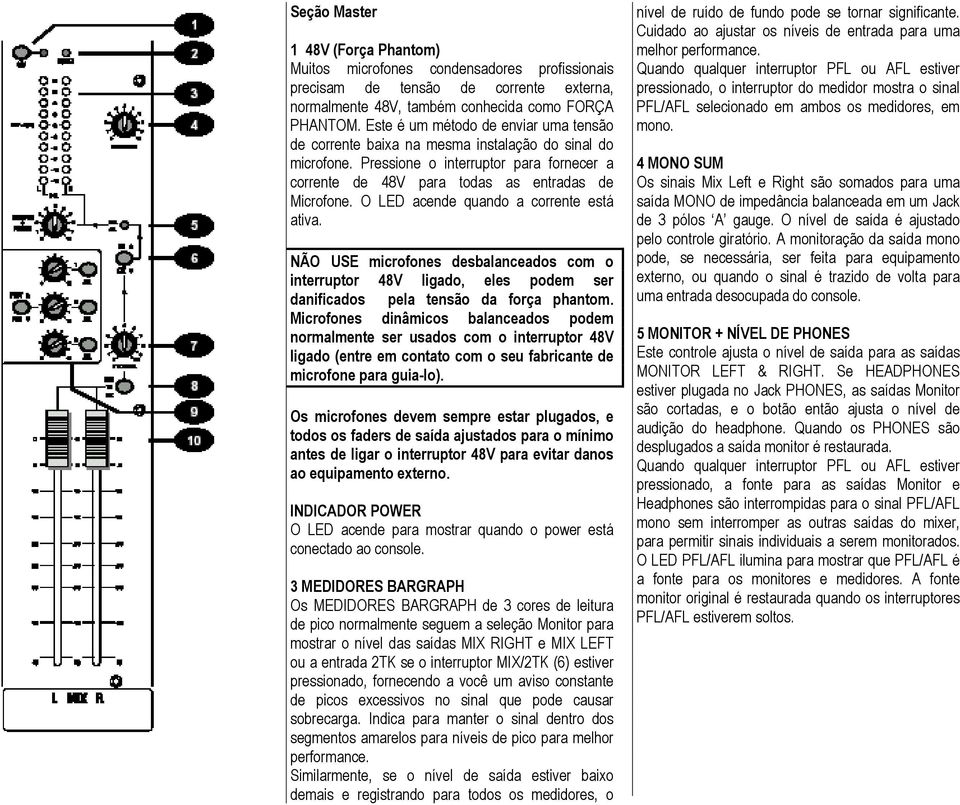 O LED acende quando a corrente está ativa. NÃO USE microfones desbalanceados com o interruptor 48V ligado, eles podem ser danificados pela tensão da força phantom.