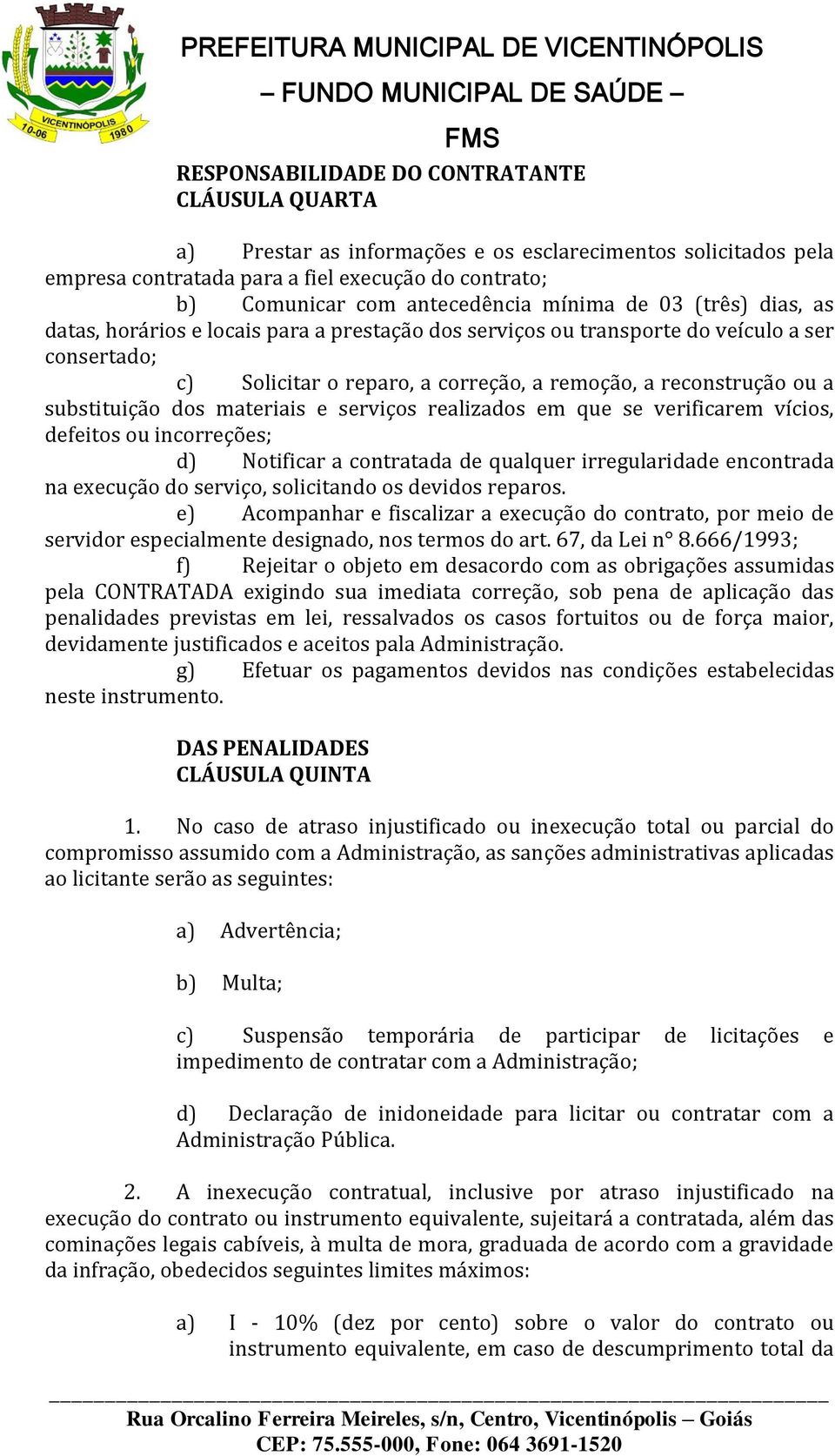 substituição dos materiais e serviços realizados em que se verificarem vícios, defeitos ou incorreções; d) Notificar a contratada de qualquer irregularidade encontrada na execução do serviço,