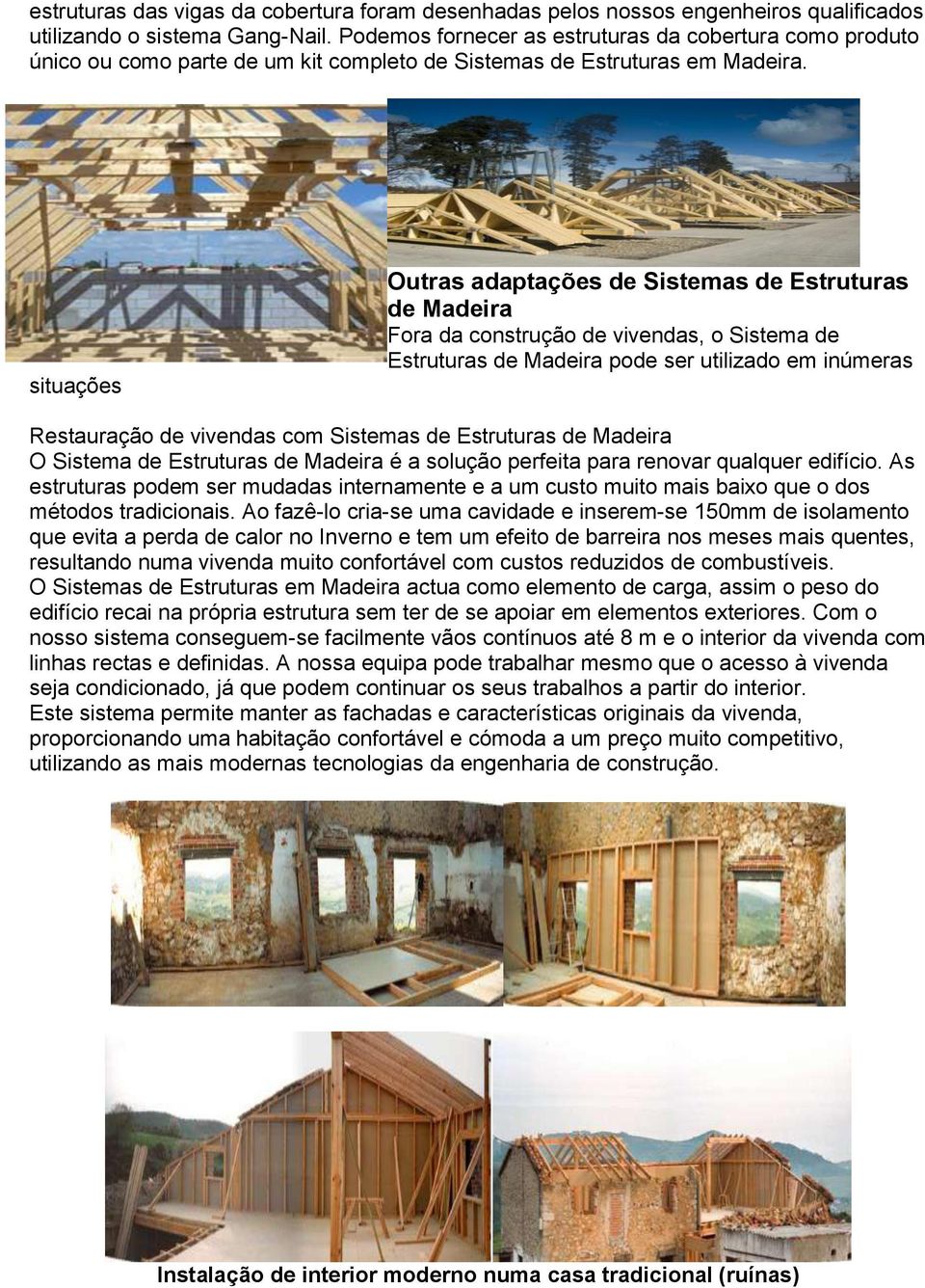 situações Outras adaptações de Sistemas de Estruturas de Madeira Fora da construção de vivendas, o Sistema de Estruturas de Madeira pode ser utilizado em inúmeras Restauração de vivendas com Sistemas
