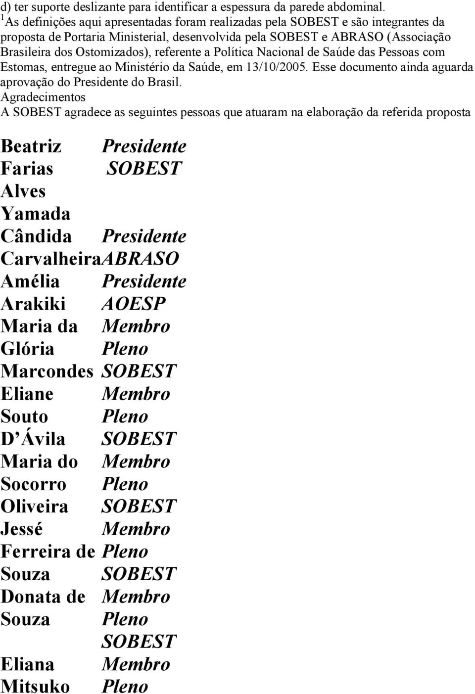 Política Nacional de Saúde das Pessoas com Estomas, entregue ao Ministério da Saúde, em 13/10/2005. Esse documento ainda aguarda aprovação do Presidente do Brasil.