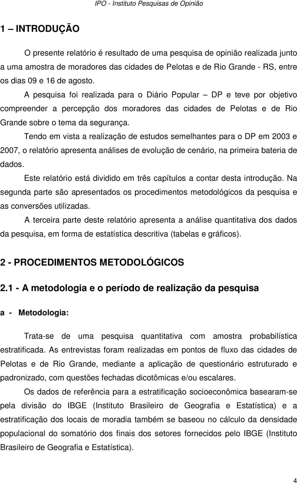 A pesquisa foi realizada para o Diário Popular DP e teve por objetivo compreender a percepção dos moradores das cidades de Pelotas e de Rio Grande sobre o tema da segurança.