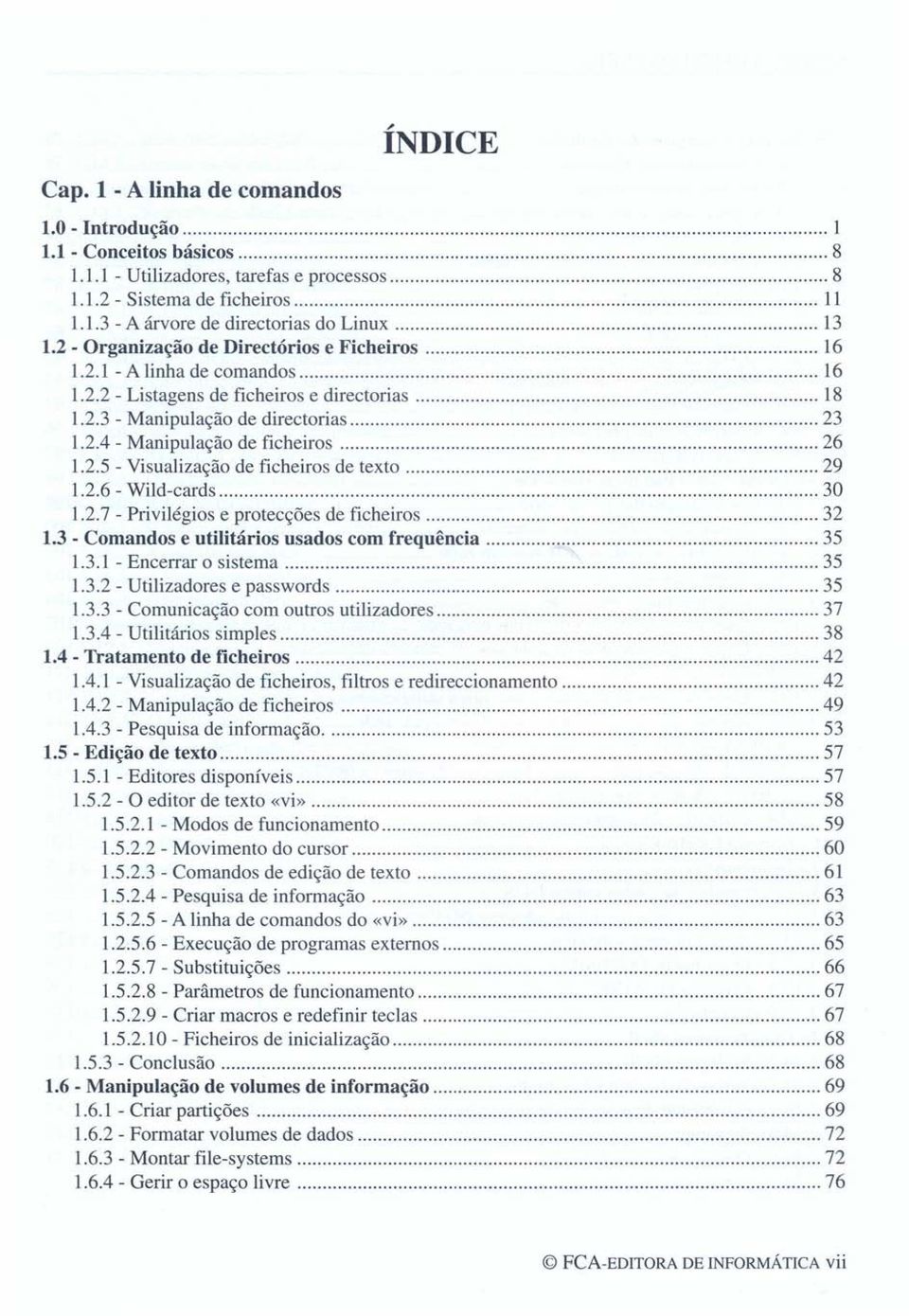 2.5 - Visualização de ficheiros de texto 29 1.2.6 - Wild-cards 30 1.2.7 - Privilégios e protecções de ficheiros 32 1.3 - Comandos e utilitários usados com frequência 35 1.3.1 - Encerrar o sistema 35 1.