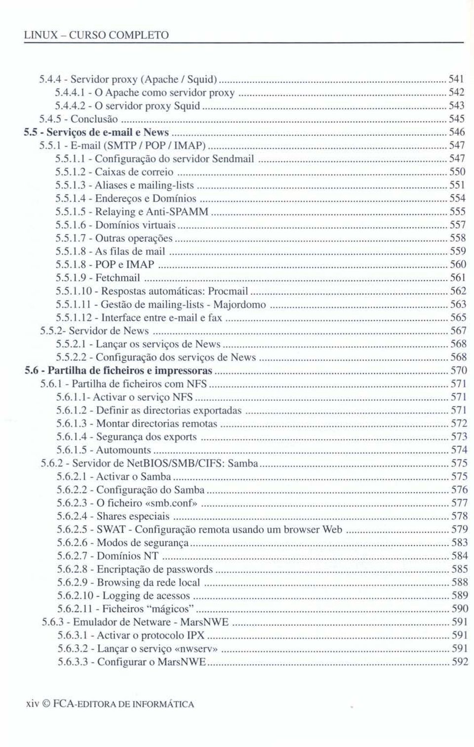 5.1.5 - Relaying e Anti-SPAMM 555 5.5.1.6 - Domínios virtuais 557 5.5.1.7 - Outras operações 558 5.5.1.8 - As filas demail 559 5.5.1.8 - POP e IMAP 560 5.5.1.9 - Fetchmail 561 5.5.1.10 - Respostas automáticas: Procmail 562 5.