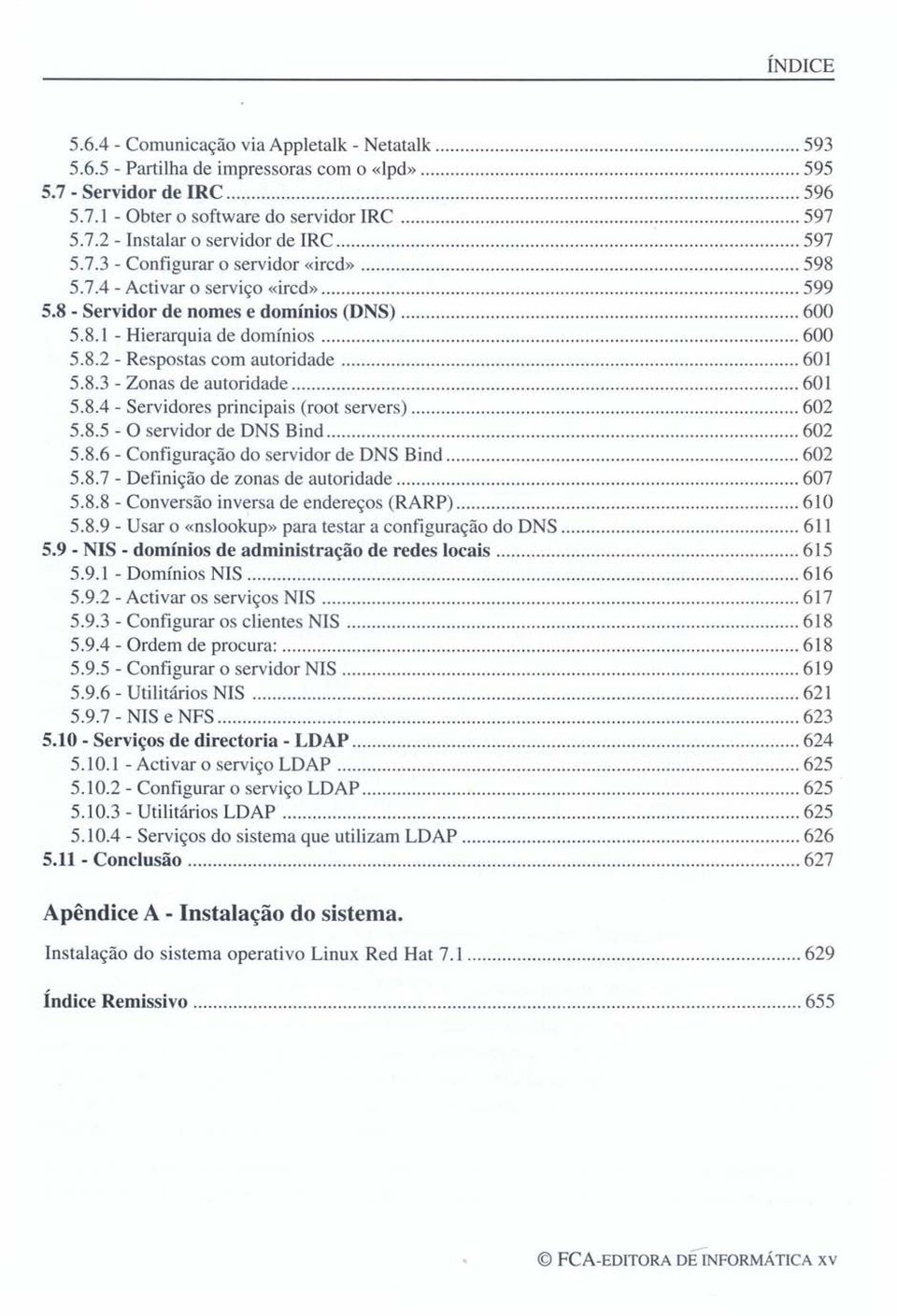 8.4 - Servidores principais (root servers) 602 5.8.5 - O servidor de DNS Bind 602 5.8.6 - Configuração do servidor de DNS Bind 602 5.8.7 - Definição de zonas de autoridade 607 5.8.8 - Conversão inversa de endereços (RARP) 610 5.