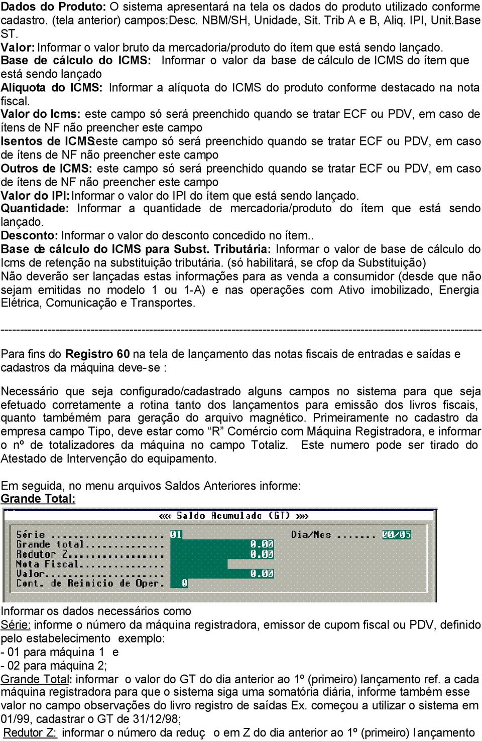 Base de cálculo do ICMS: Informar o valor da base de cálculo de ICMS do ítem que está sendo lançado Alíquota do ICMS: Informar a alíquota do ICMS do produto conforme destacado na nota fiscal.