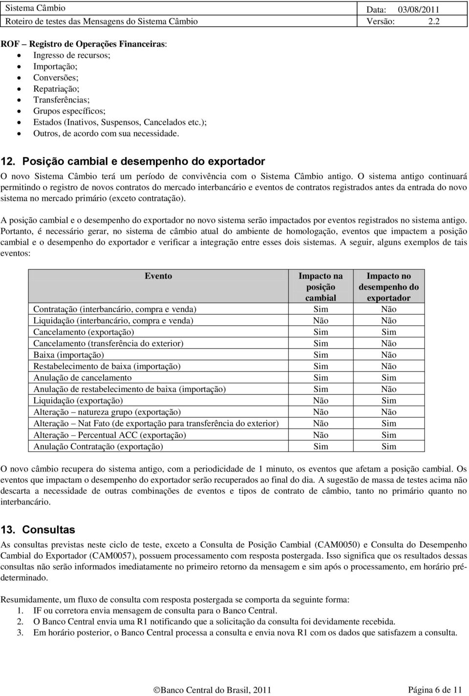 O sistema antigo continuará permitindo o registro de novos contratos do mercado interbancário e eventos de contratos registrados antes da entrada do novo sistema no mercado primário (exceto