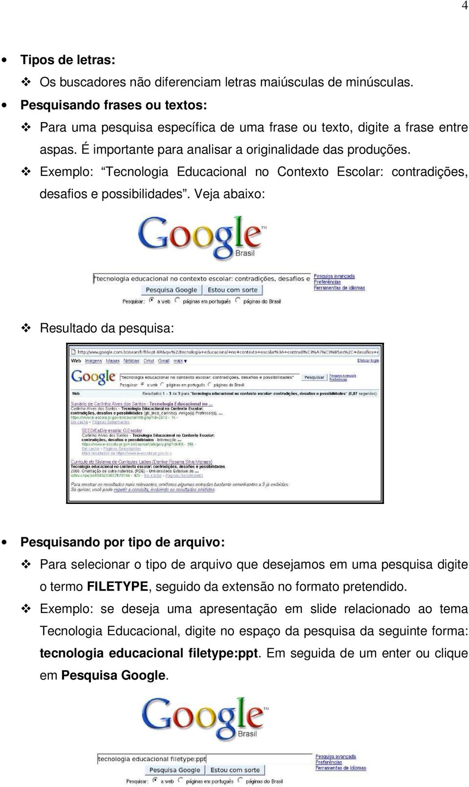 Veja abaixo: Resultado da pesquisa: Pesquisando por tipo de arquivo: Para selecionar o tipo de arquivo que desejamos em uma pesquisa digite o termo FILETYPE, seguido da extensão no formato