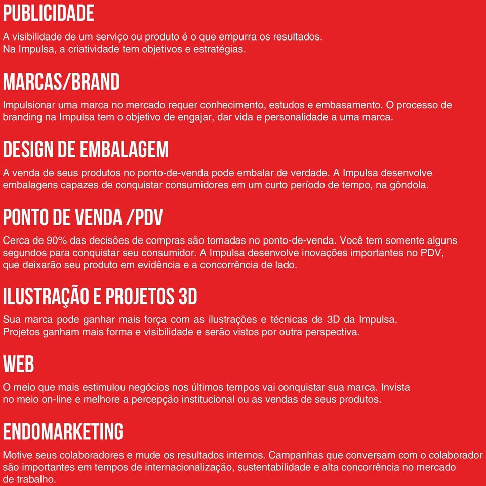 design de Embalagem A venda de seus produtos no ponto-de-venda pode embalar de verdade. A Impulsa desenvolve embalagens capazes de conquistar consumidores em um curto período de tempo, na gôndola.