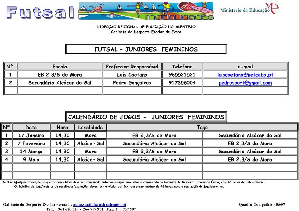 30 Mora EB 2,3/S de Mora Secundária Alcácer do Sal 2 7 Fevereiro 14.30 Alcácer Sal Secundária Alcácer do Sal EB 2,3/S de Mora 3 14 Março 14.