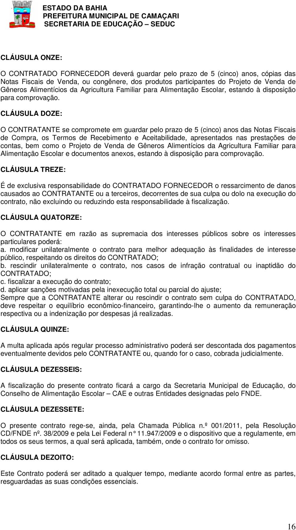 CLÁUSULA DOZE: O CONTRATANTE se compromete em guardar pelo prazo de 5 (cinco) anos das Notas Fiscais de Compra, os Termos de Recebimento e Aceitabilidade, apresentados nas prestações de contas, bem