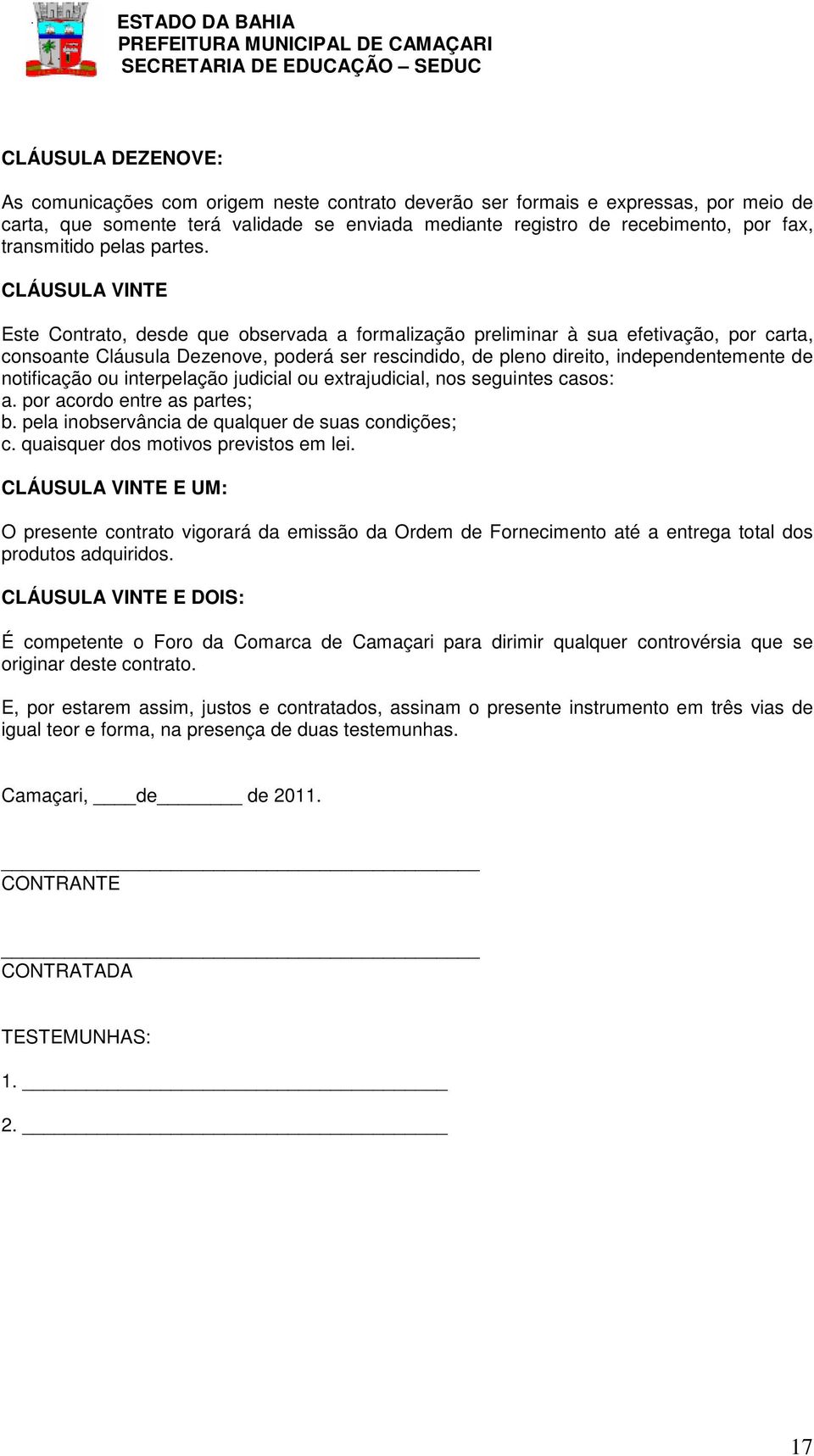 CLÁUSULA VINTE Este Contrato, desde que observada a formalização preliminar à sua efetivação, por carta, consoante Cláusula Dezenove, poderá ser rescindido, de pleno direito, independentemente de