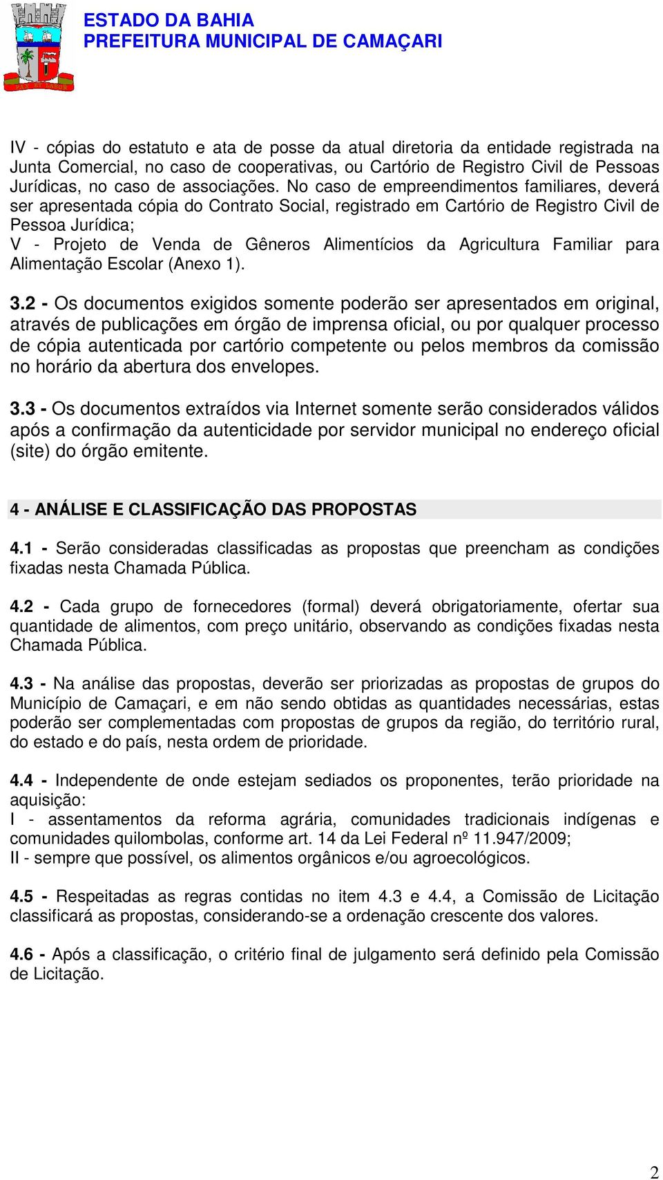 No caso de empreendimentos familiares, deverá ser apresentada cópia do Contrato Social, registrado em Cartório de Registro Civil de Pessoa Jurídica; V - Projeto de Venda de Gêneros Alimentícios da