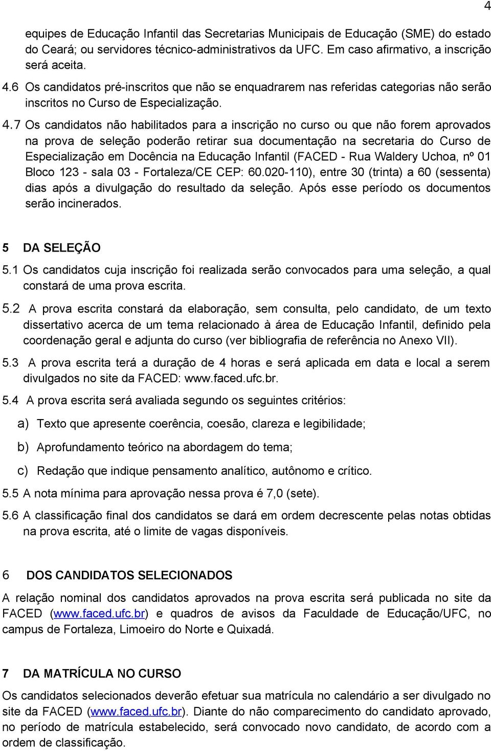 7 Os candidatos não habilitados para a inscrição no curso ou que não forem aprovados na prova de seleção poderão retirar sua documentação na secretaria do Curso de Especialização em Docência na