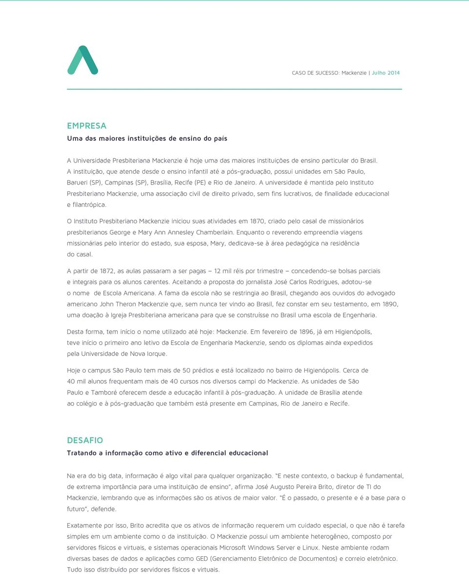 A universidade é mantida pelo Instituto Presbiteriano Mackenzie, uma associação civil de direito privado, sem fins lucrativos, de finalidade educacional e filantrópica.