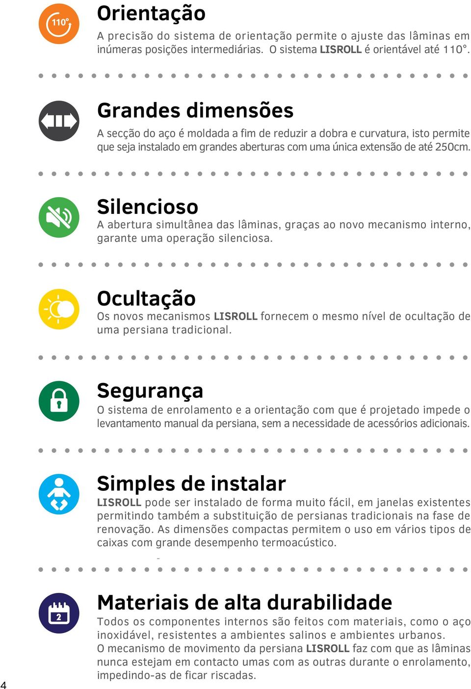 Silencioso A abertura simultânea das lâminas, graças ao novo mecanismo interno, garante uma operação silenciosa.