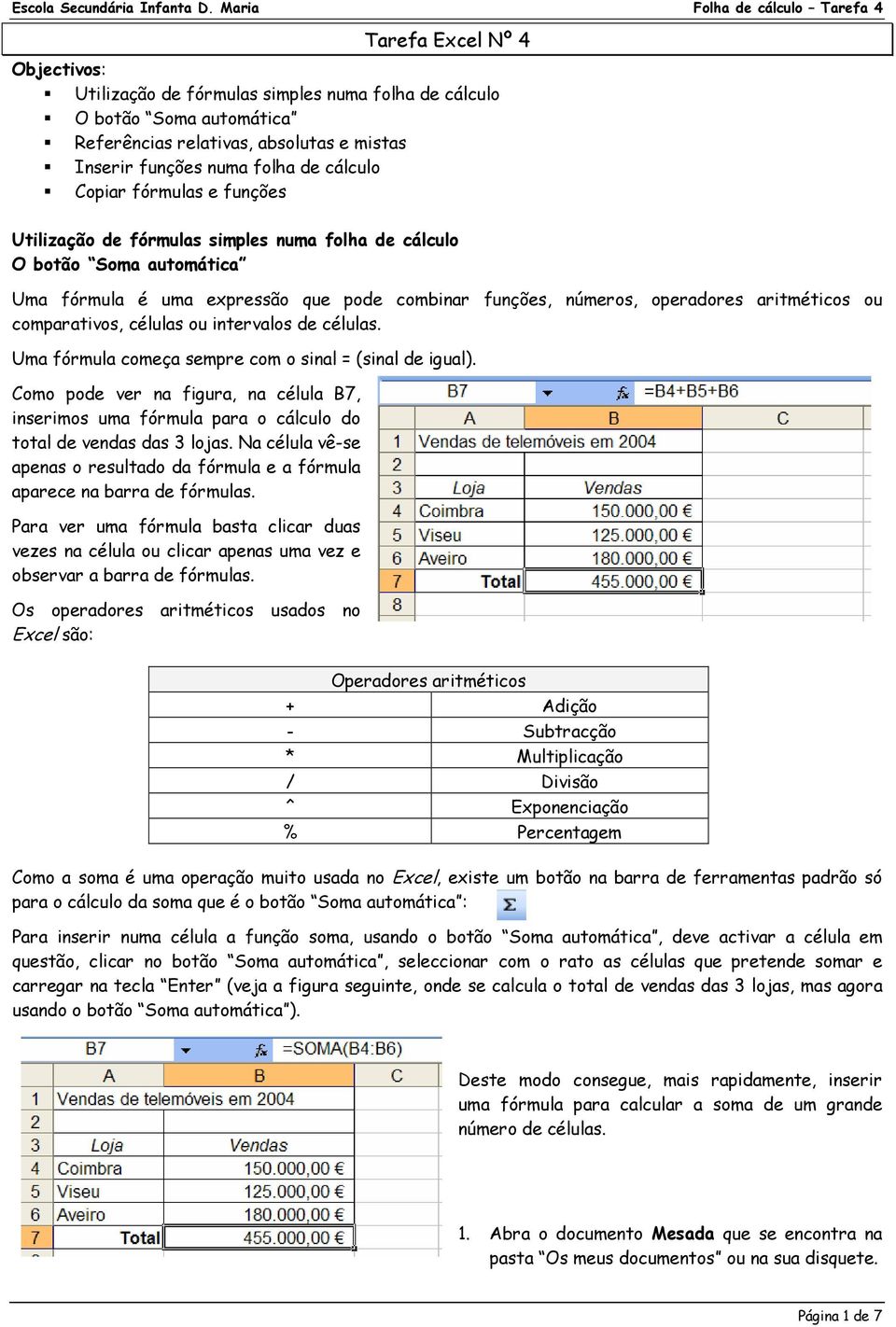 células ou intervalos de células. Uma fórmula começa sempre com o sinal = (sinal de igual). Como pode ver na figura, na célula B7, inserimos uma fórmula para o cálculo do total de vendas das 3 lojas.