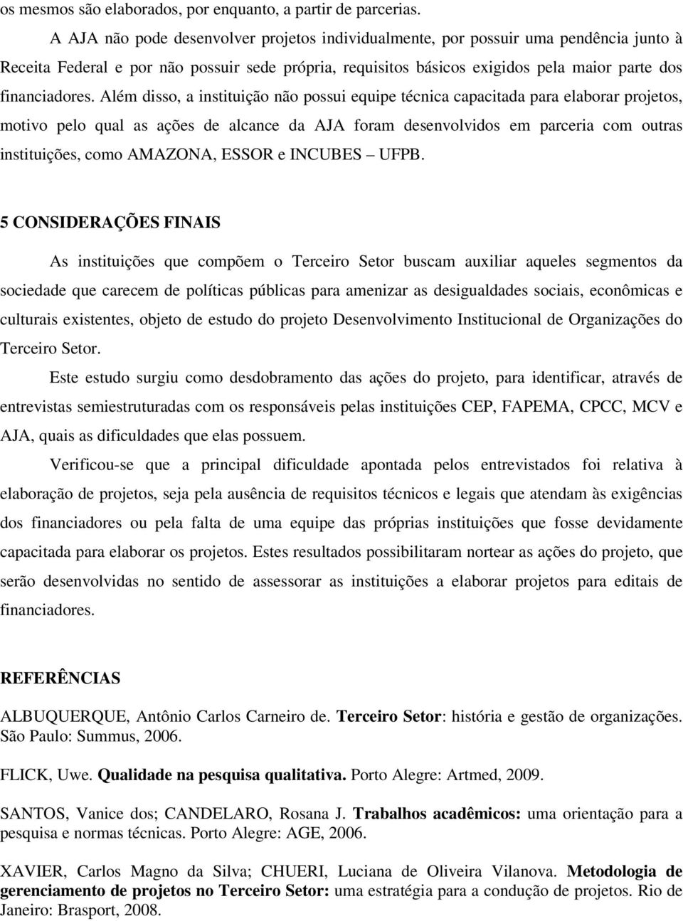 Além disso, a instituição não possui equipe técnica capacitada para elaborar projetos, motivo pelo qual as ações de alcance da AJA foram desenvolvidos em parceria com outras instituições, como