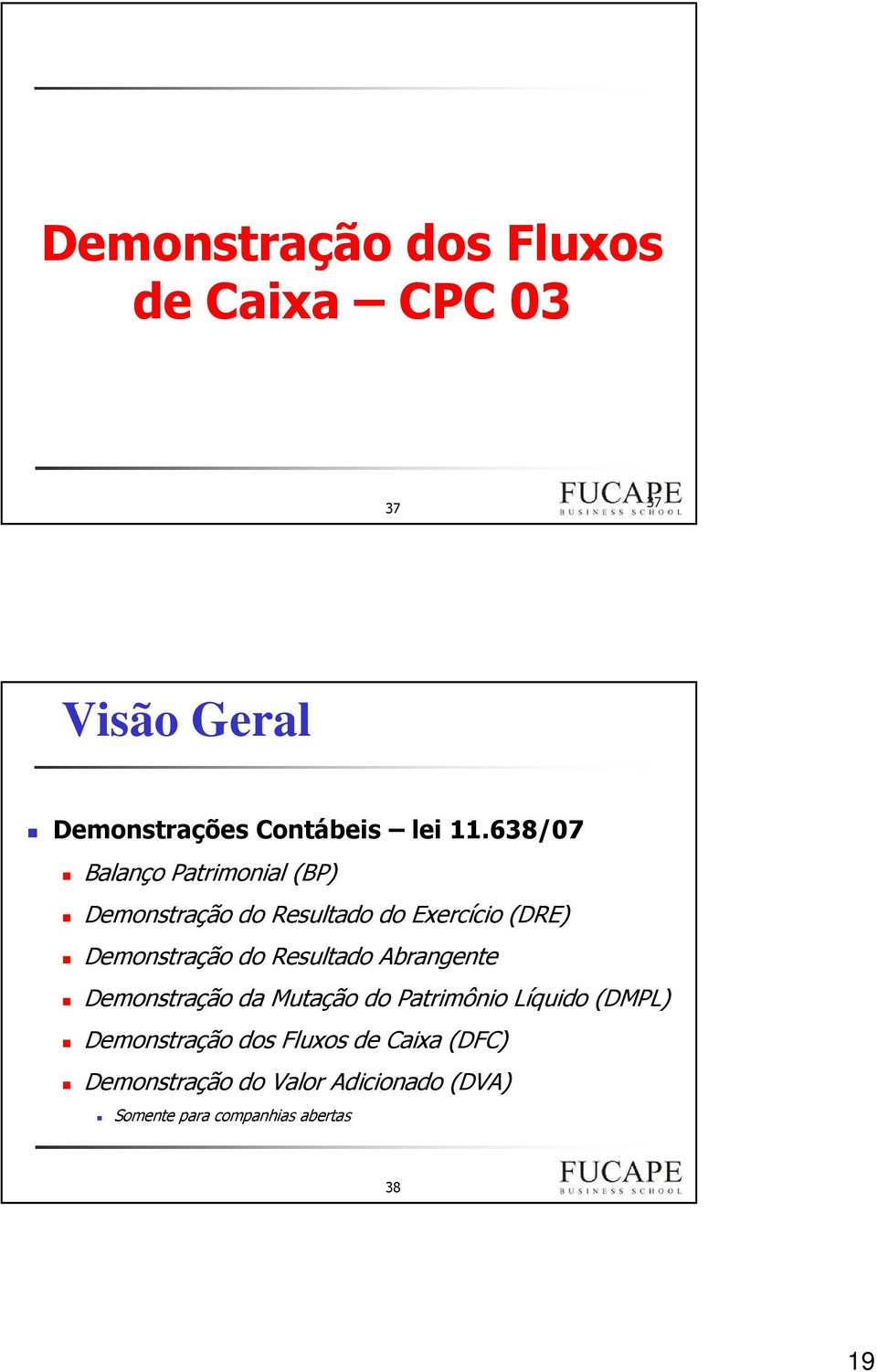 Resultado Abrangente Demonstração da Mutação do Patrimônio Líquido(DMPL) Demonstração dos