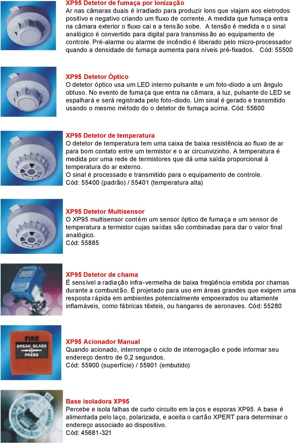 Pré-alarme ou alarme de incêndio é liberado pelo micro-processador quando a densidade de fumaça aumenta para níveis pré-fixados.