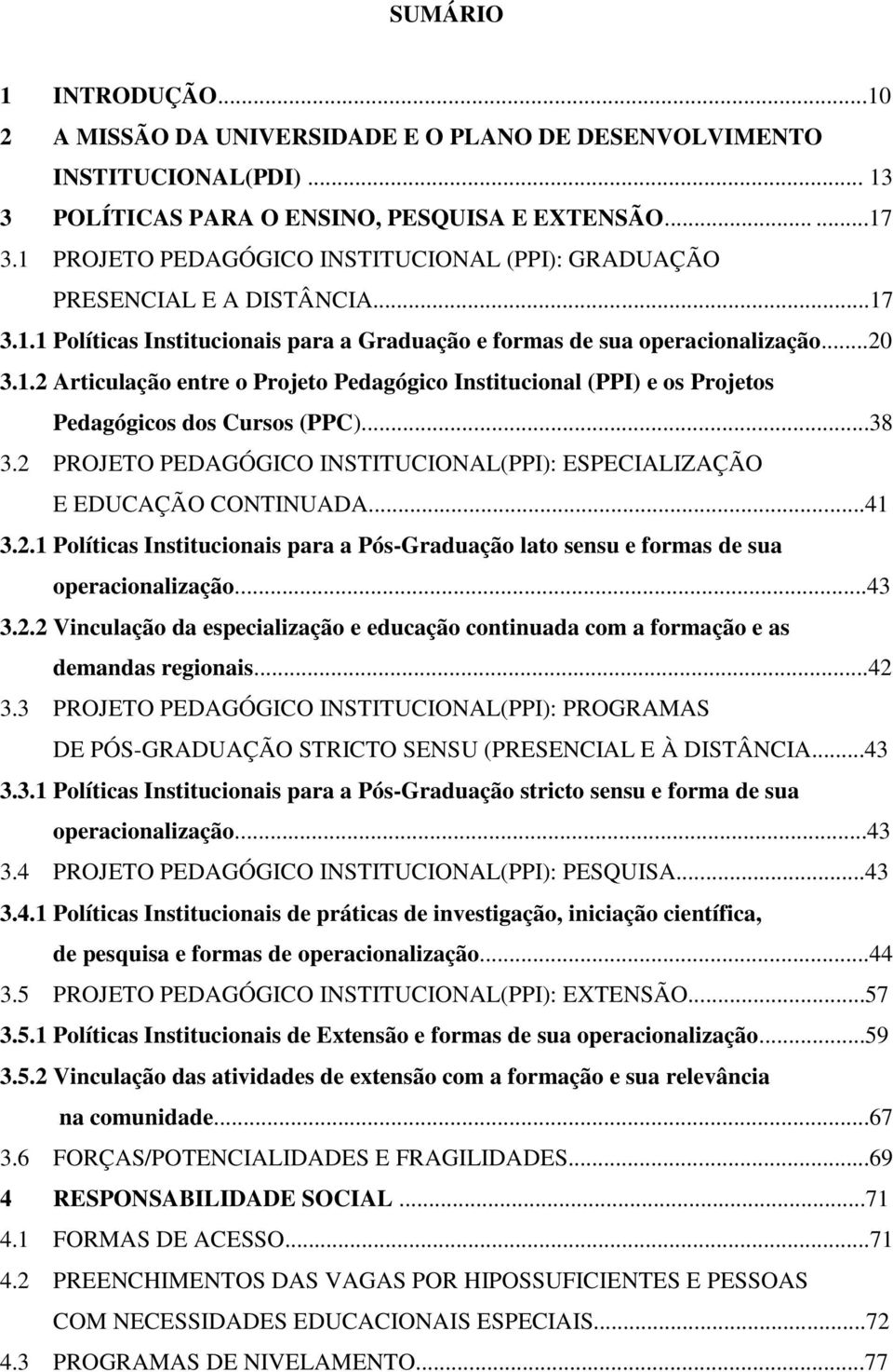 ..38 3.2 PROJETO PEDAGÓGICO INSTITUCIONAL(PPI): ESPECIALIZAÇÃO E EDUCAÇÃO CONTINUADA...41 3.2.1 Políticas Institucionais para a Pós-Graduação lato sensu e formas de sua operacionalização...43 3.2.2 Vinculação da especialização e educação continuada com a formação e as demandas regionais.