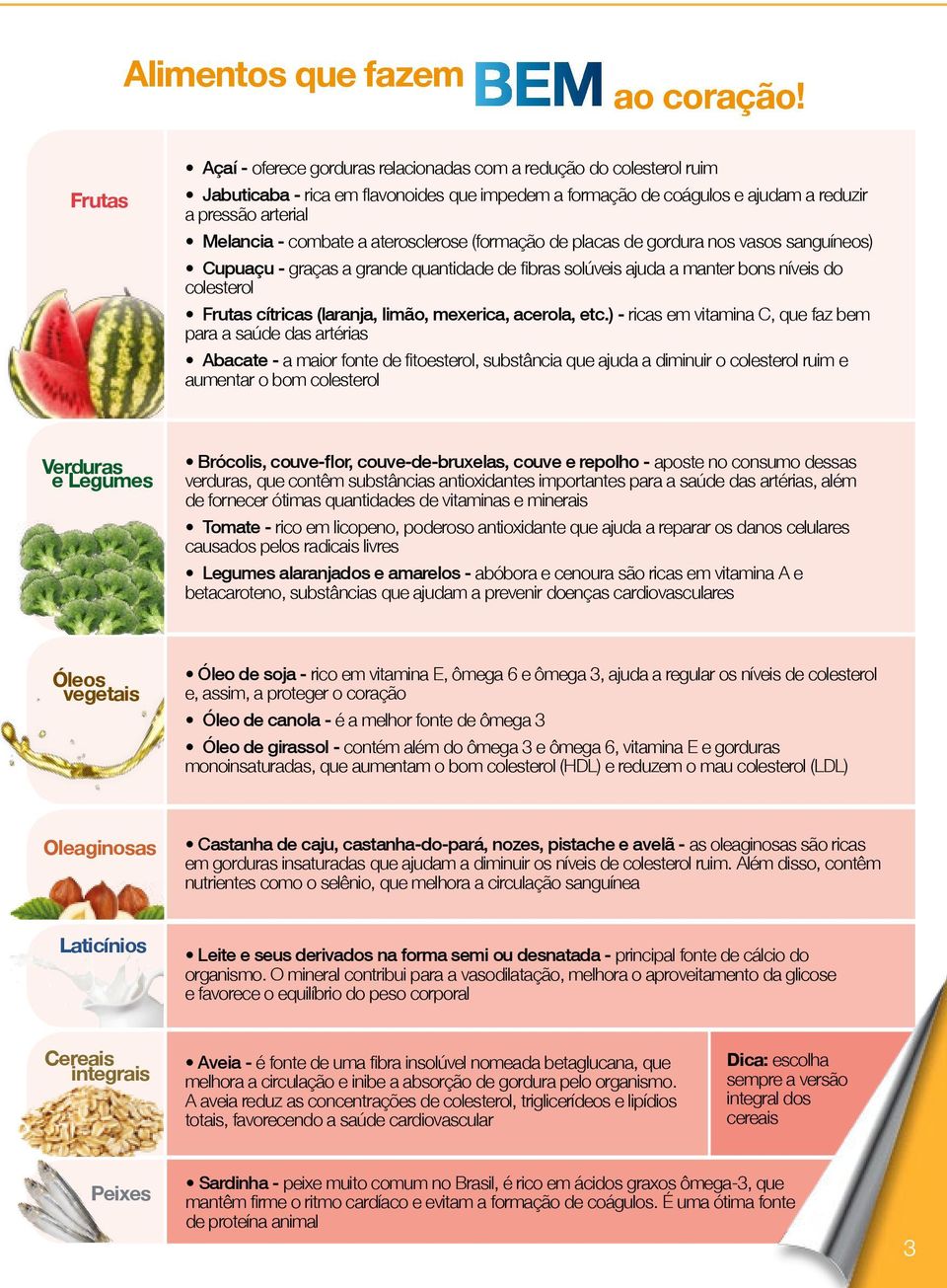 combate a aterosclerose (formação de placas de gordura nos vasos sanguíneos) Cupuaçu - graças a grande quantidade de fibras solúveis ajuda a manter bons níveis do colesterol Frutas cítricas (laranja,
