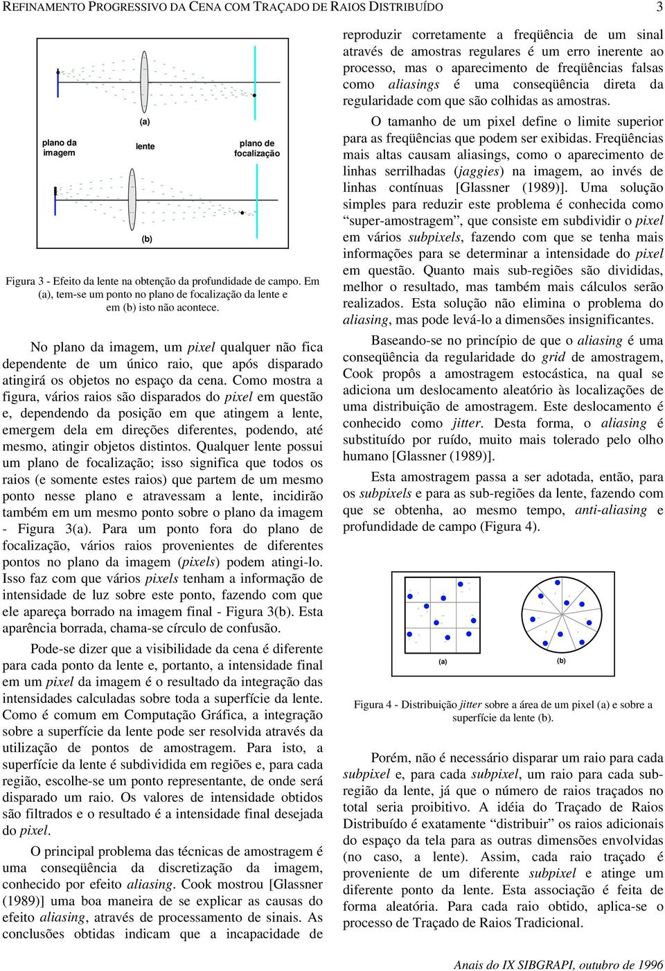 No plano da imagem, um pixel qualquer não fica dependente de um único raio, que após disparado atingirá os objetos no espaço da cena.