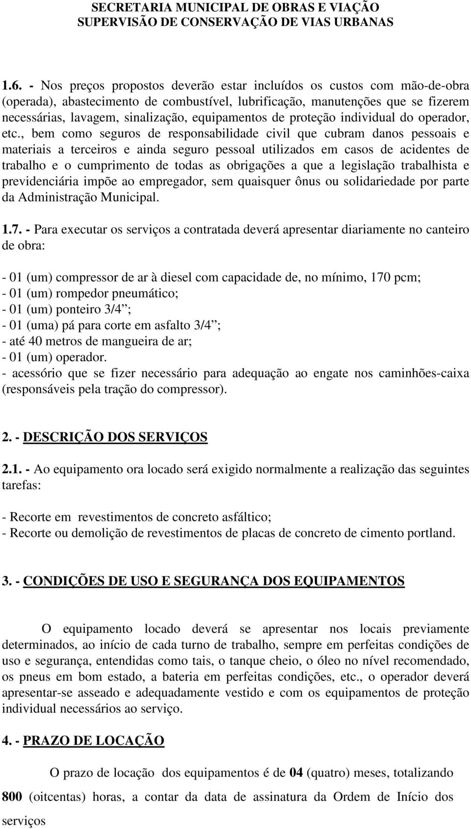 , bem como seguros de responsabilidade civil que cubram danos pessoais e materiais a terceiros e ainda seguro pessoal utilizados em casos de acidentes de trabalho e o cumprimento de todas as