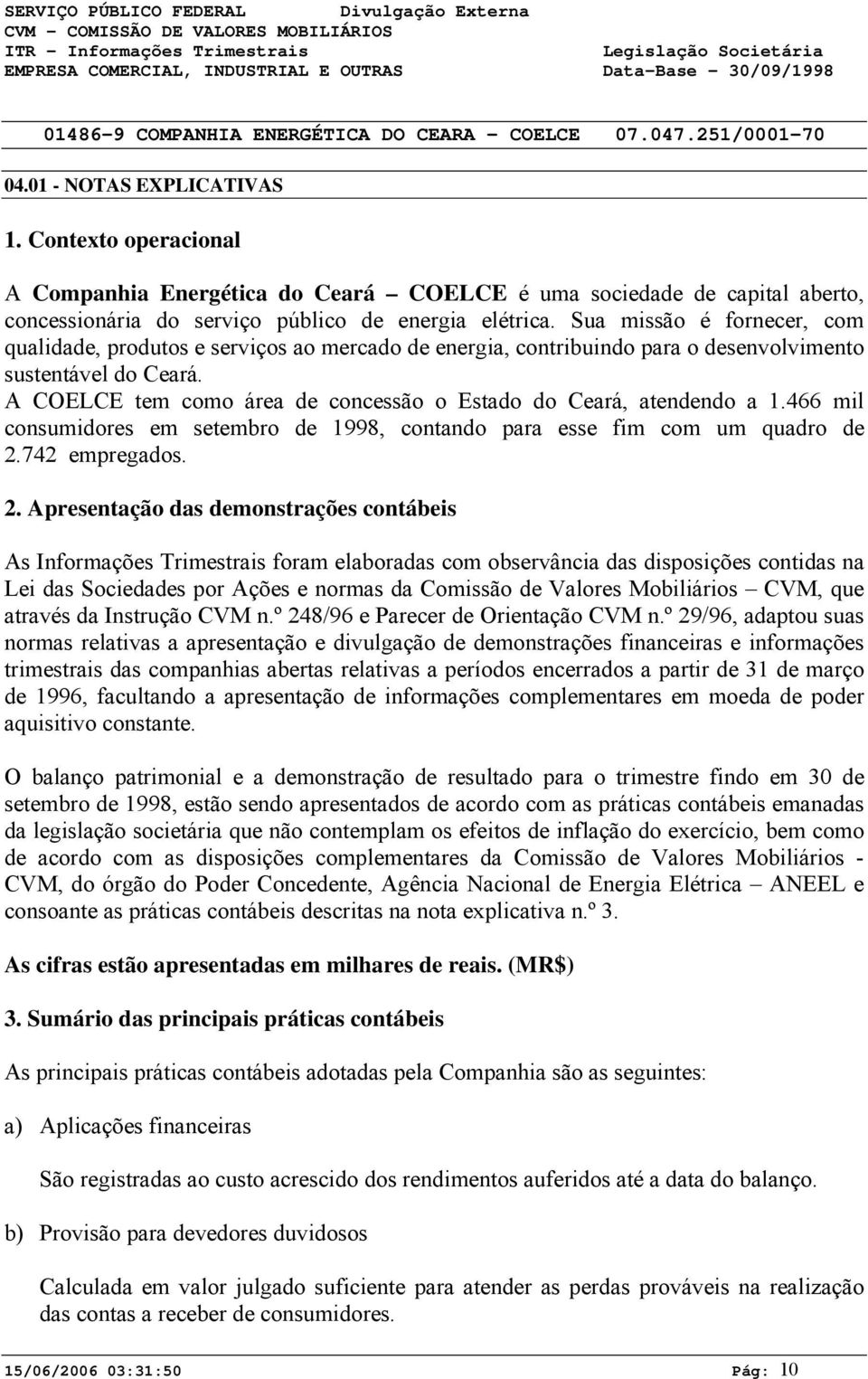 A COELCE tem como área de concessão o Estado do Ceará, atendendo a 1.466 mil consumidores em setembro de 1998, contando para esse fim com um quadro de 2.