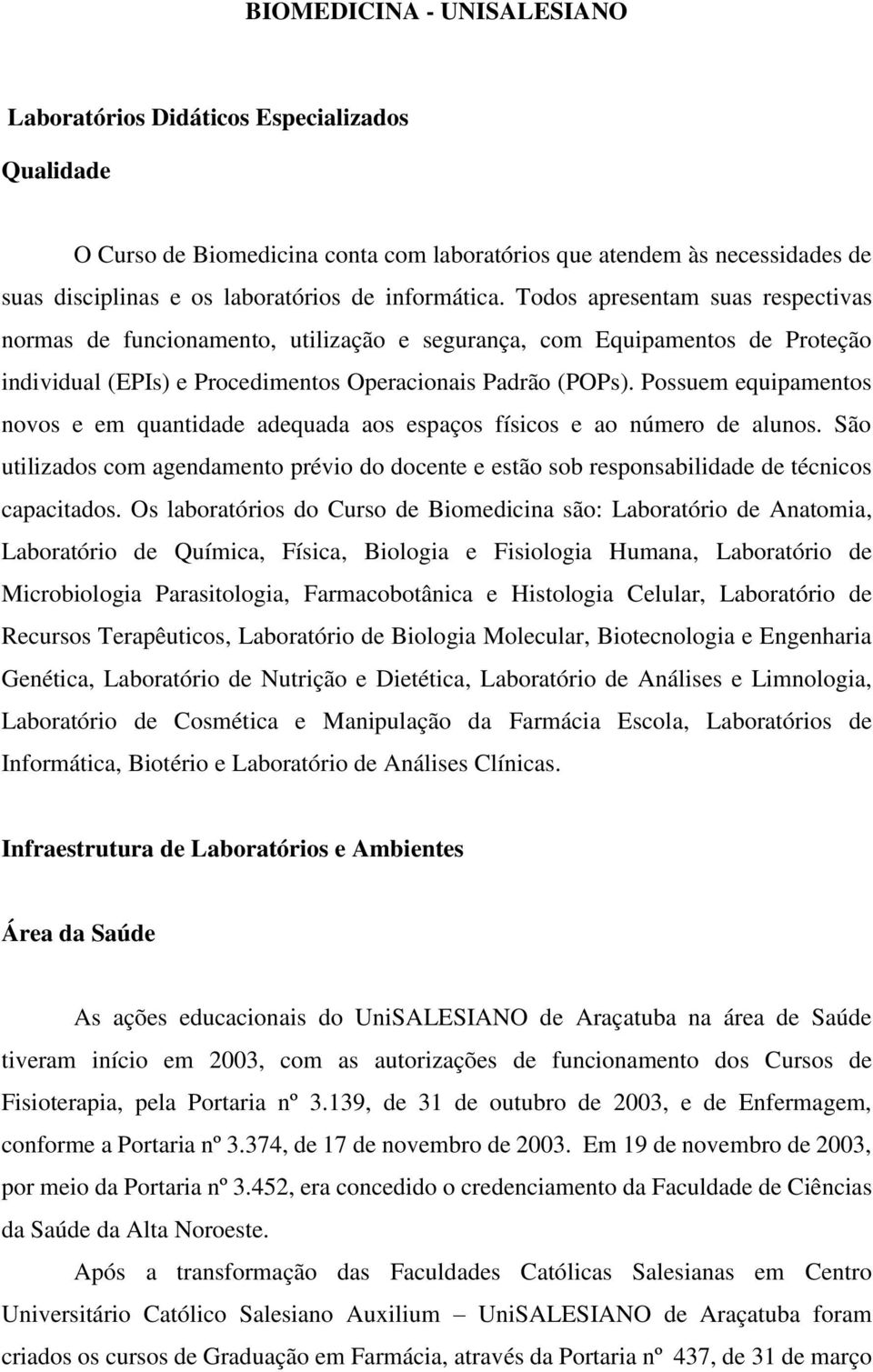 Possuem equipamentos novos e em quantidade adequada aos espaços físicos e ao número de alunos. São utilizados com agendamento prévio do docente e estão sob responsabilidade de técnicos capacitados.