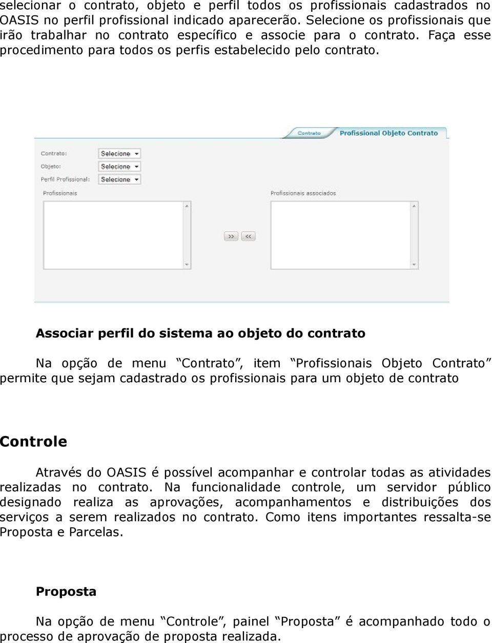 Associar perfil do sistema ao objeto do contrato Na opção de menu Contrato, item Profissionais Objeto Contrato permite que sejam cadastrado os profissionais para um objeto de contrato Controle