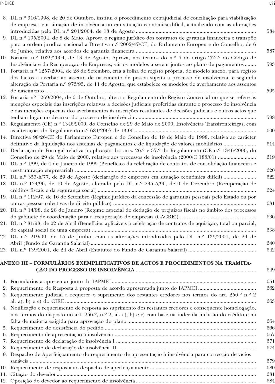 alterações introduzidas pelo DL n.º 201/2004, de 18 de Agosto... 584 9. DL n.º 105/2004, de 8 de Maio, Aprova o regime jurídico dos contratos de garantia financeira e transpõe para a ordem jurídica nacional a Directiva n.