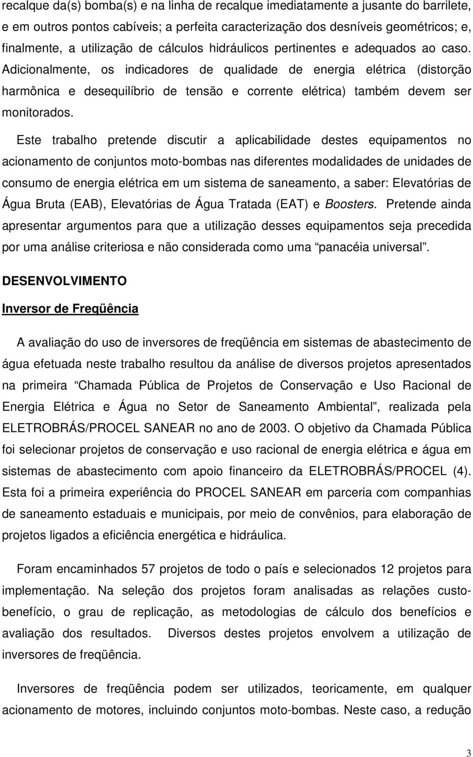 Adicionalmente, os indicadores de qualidade de energia elétrica (distorção harmônica e desequilíbrio de tensão e corrente elétrica) também devem ser monitorados.