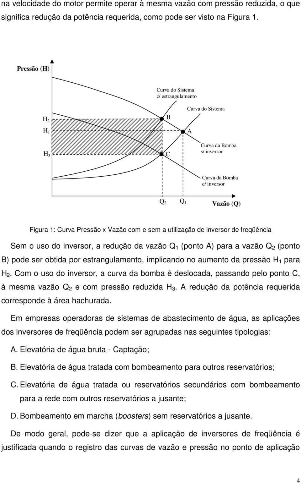 utilização de inversor de freqüência Sem o uso do inversor, a redução da vazão Q 1 (ponto A) para a vazão Q 2 (ponto B) pode ser obtida por estrangulamento, implicando no aumento da pressão H 1 para