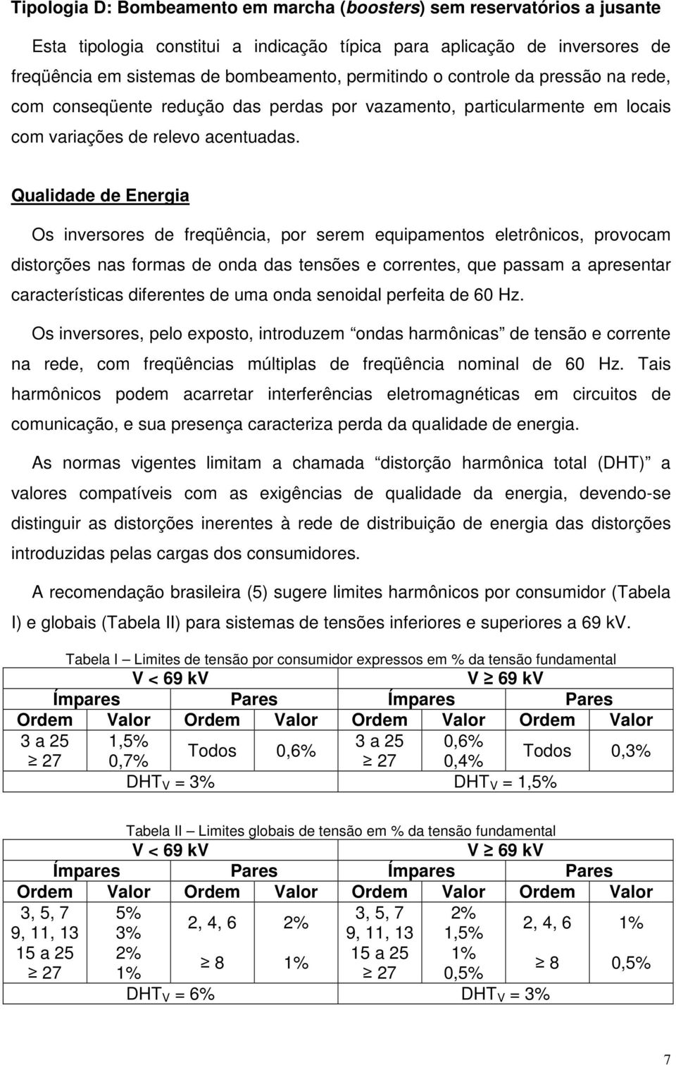 Qualidade de Energia Os inversores de freqüência, por serem equipamentos eletrônicos, provocam distorções nas formas de onda das tensões e correntes, que passam a apresentar características