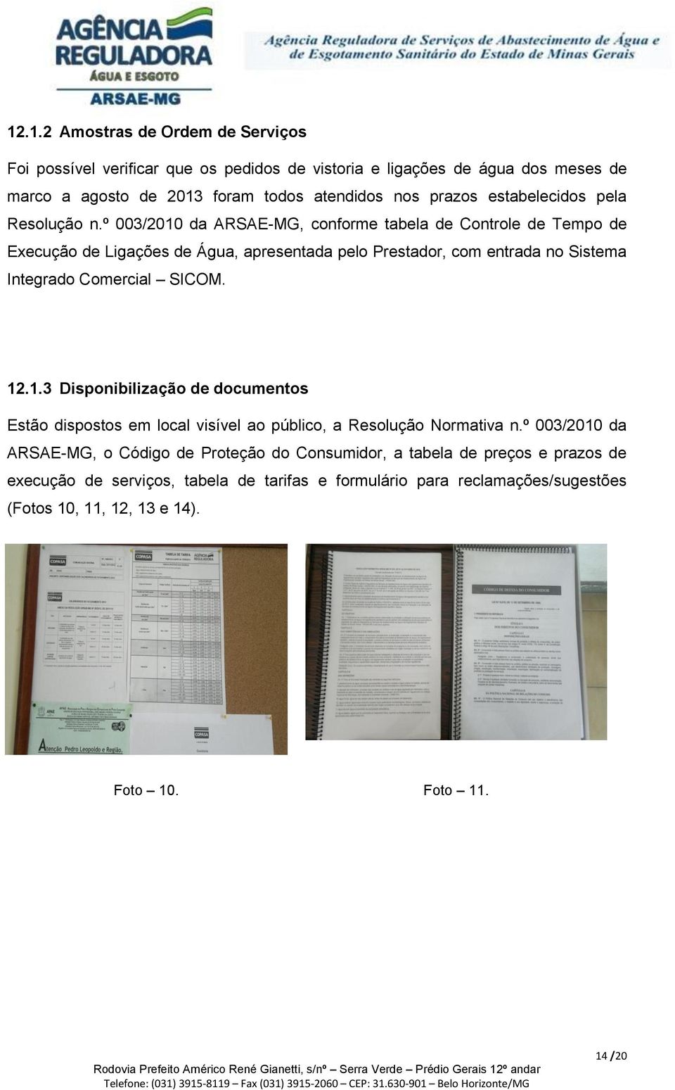 º 003/2010 da ARSAE-MG, conforme tabela de Controle de Tempo de Execução de Ligações de Água, apresentada pelo Prestador, com entrada no Sistema Integrado Comercial SICOM. 12.1.3 Disponibilização de documentos Estão dispostos em local visível ao público, a Resolução Normativa n.