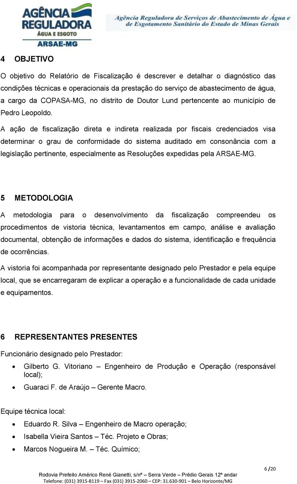 A ação de fiscalização direta e indireta realizada por fiscais credenciados visa determinar o grau de conformidade do sistema auditado em consonância com a legislação pertinente, especialmente as