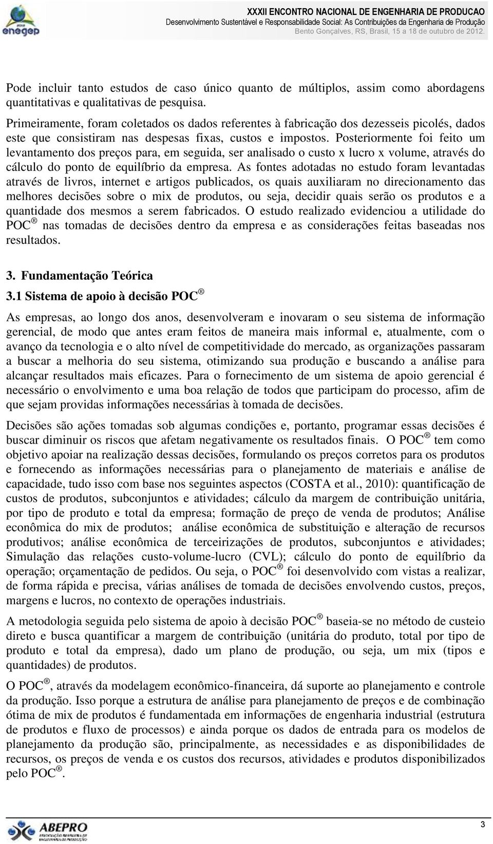 Posteriormente foi feito um levantamento dos preços para, em seguida, ser analisado o custo x lucro x volume, através do cálculo do ponto de equilíbrio da empresa.