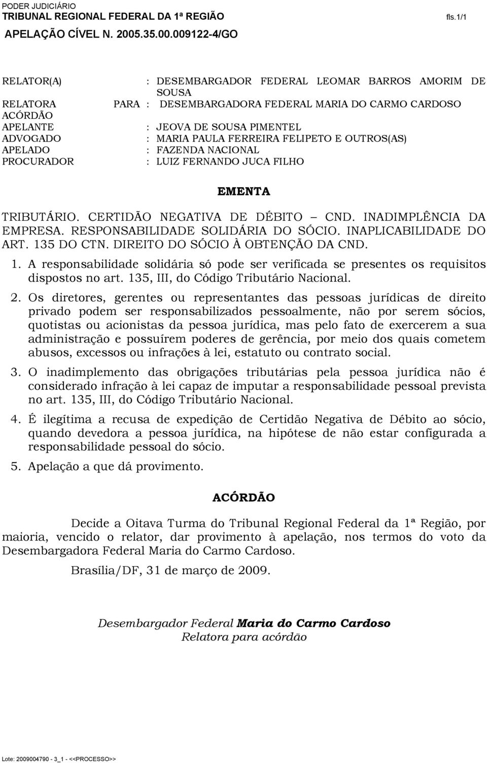 RESPONSABILIDADE SOLIDÁRIA DO SÓCIO. INAPLICABILIDADE DO ART. 135 DO CTN. DIREITO DO SÓCIO À OBTENÇÃO DA CND. 1. A responsabilidade solidária só pode ser verificada se presentes os requisitos dispostos no art.